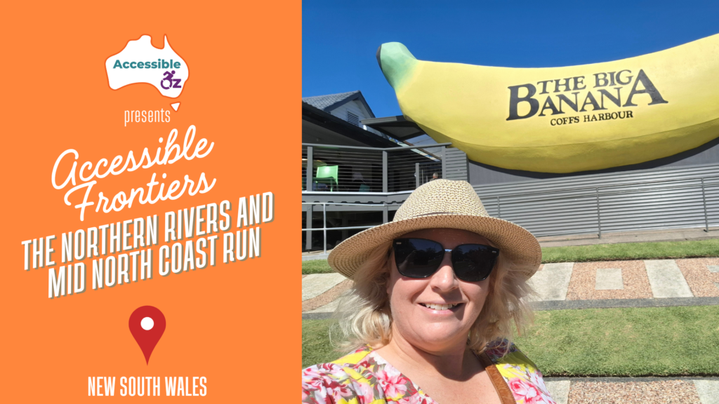 Accessible Frontiers title card reading The Northern Rivers and Mid North Coast Run, New South Wales, beside a photo of Sam smiling in front of the Big Banana at Coffs Harbour.